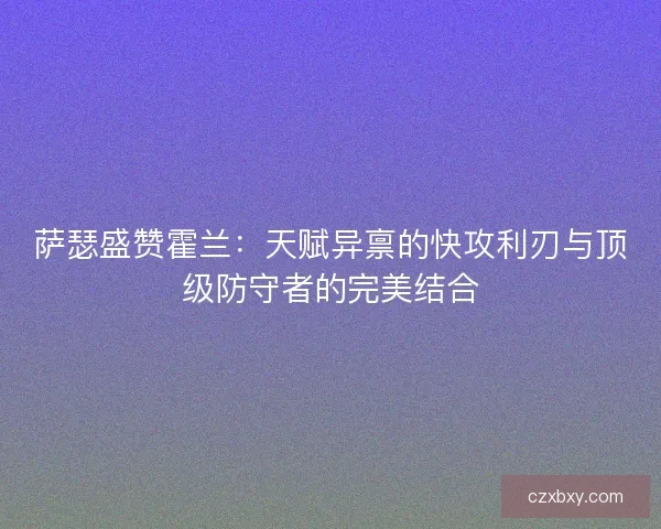 萨瑟盛赞霍兰：天赋异禀的快攻利刃与顶级防守者的完美结合