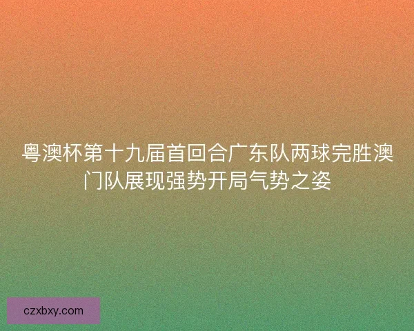 粤澳杯第十九届首回合广东队两球完胜澳门队展现强势开局气势之姿