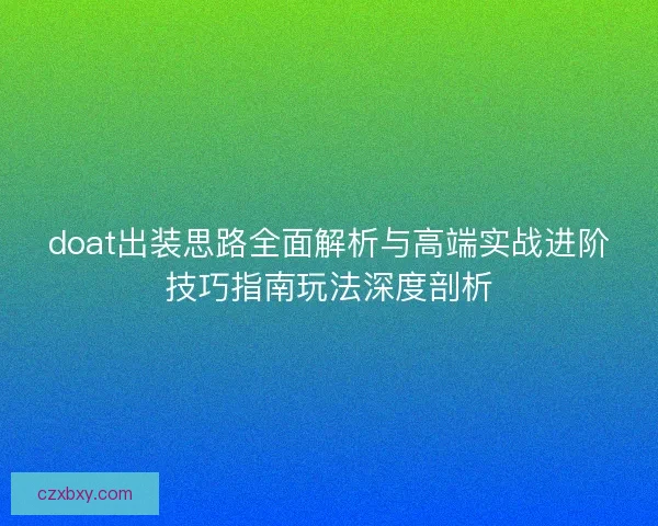 doat出装思路全面解析与高端实战进阶技巧指南玩法深度剖析