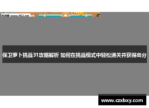 保卫萝卜挑战31攻略解析 如何在挑战模式中轻松通关并获得高分