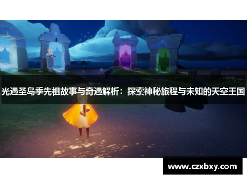 光遇圣岛季先祖故事与奇遇解析：探索神秘旅程与未知的天空王国