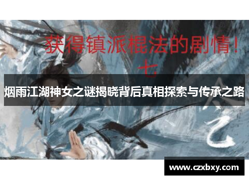 烟雨江湖神女之谜揭晓背后真相探索与传承之路
