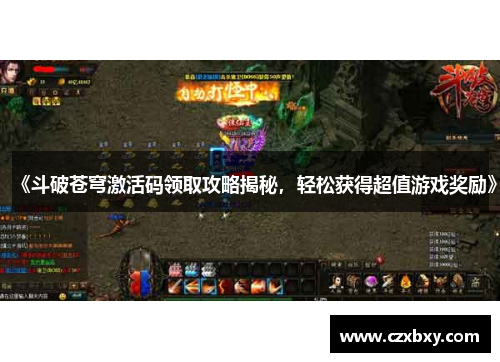 《斗破苍穹激活码领取攻略揭秘，轻松获得超值游戏奖励》