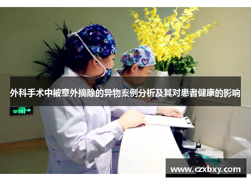 外科手术中被意外摘除的异物案例分析及其对患者健康的影响