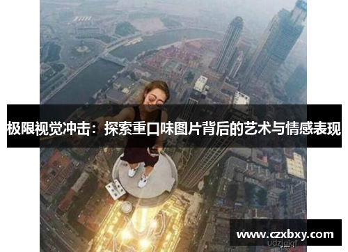 极限视觉冲击：探索重口味图片背后的艺术与情感表现