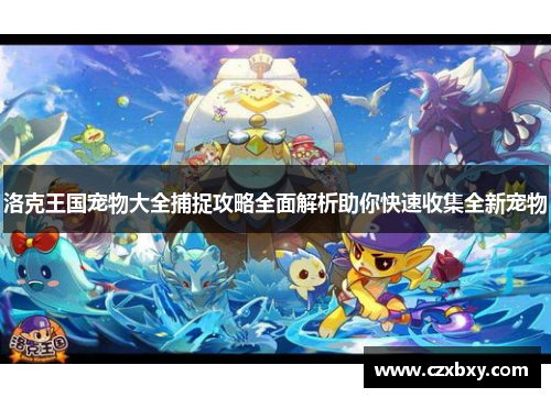 洛克王国宠物大全捕捉攻略全面解析助你快速收集全新宠物