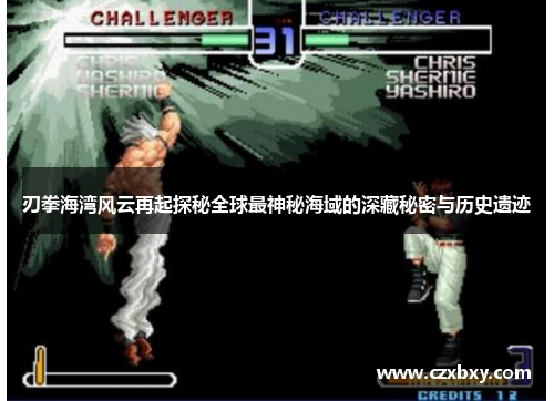 刃拳海湾风云再起探秘全球最神秘海域的深藏秘密与历史遗迹