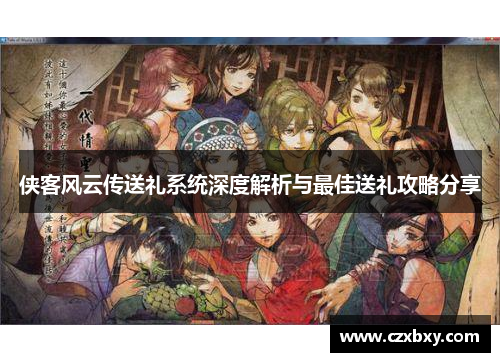 侠客风云传送礼系统深度解析与最佳送礼攻略分享